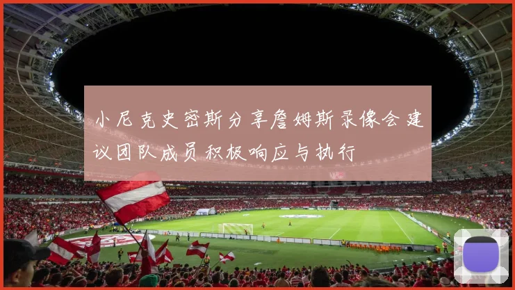 小尼克史密斯分享詹姆斯录像会建议团队成员积极响应与执行