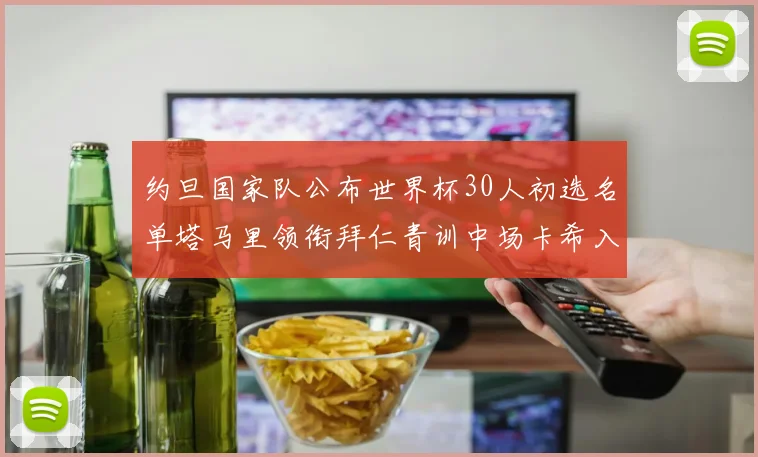 约旦国家队公布世界杯30人初选名单塔马里领衔拜仁青训中场卡希入选